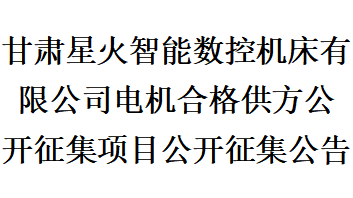 甘肃星火智能数控机床有限公司电机合格供方公开征集项目公开征集公告